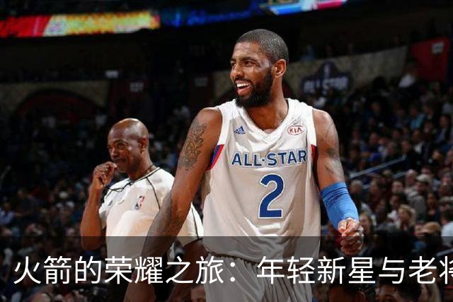 火箭的荣耀之旅：年轻新星与老将的完美协作