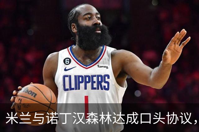 米兰与诺丁汉森林达成口头协议，22岁边锋哈钦森即将接受体检